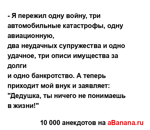 - Я пережил одну войну, три автомобильные катастрофы,...