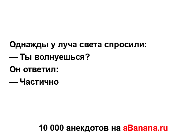 Однажды у луча света спросили:
...