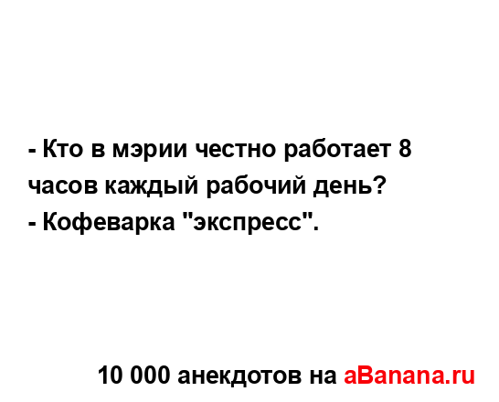 - Кто в мэрии честно работает 8 часов каждый рабочий...