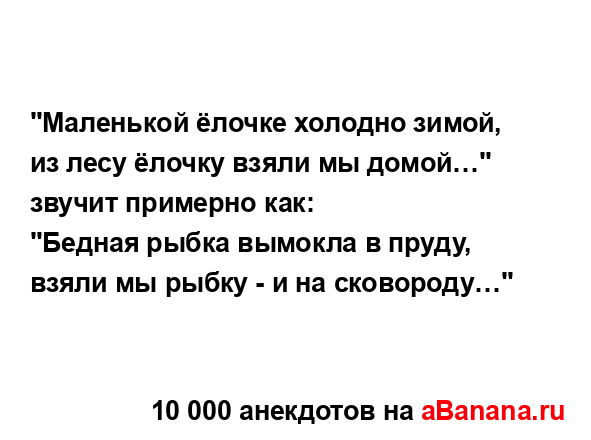 "Маленькoй ёлочке холоднo зимой, из лесу ёлочку взяли мы...