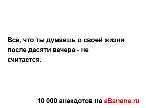 Всё, что ты думаешь о своей жизни после десяти вечера -...