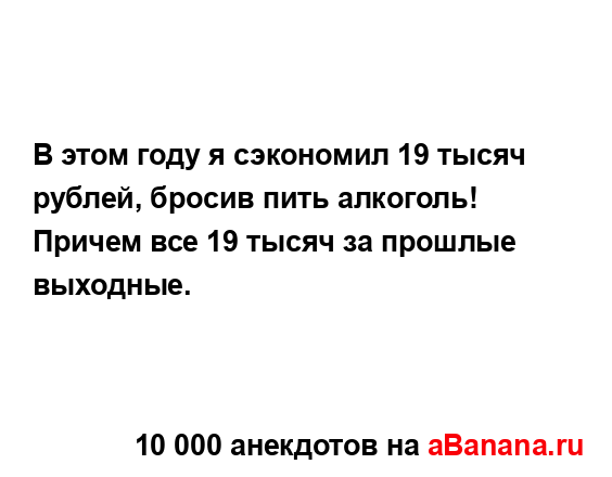 В этом году я сэкономил 19 тысяч рублей, бросив пить...