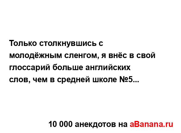 Только столкнувшись с молодёжным сленгом, я внёс в...