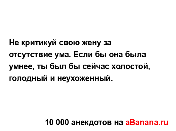 Не критикуй свою жену за отсутствие ума. Если бы она...