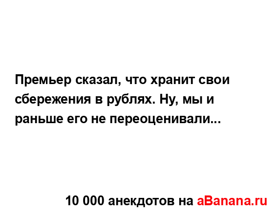 Премьер сказал, что хранит свои сбережения в рублях....