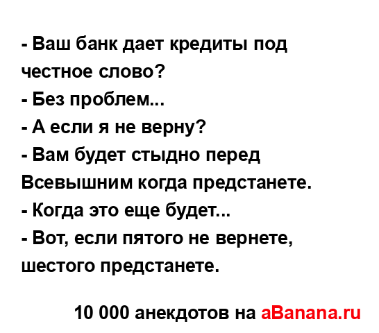 - Ваш банк дает кредиты под честное слово?
...