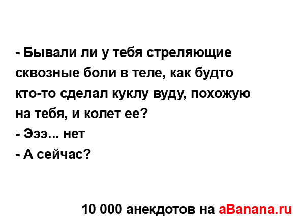 - Бывали ли у тебя стреляющие сквозные боли в теле, как...