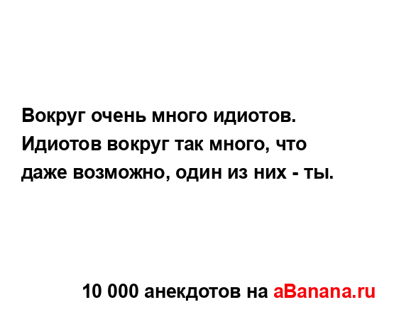 Вокруг очень много идиотов.
...