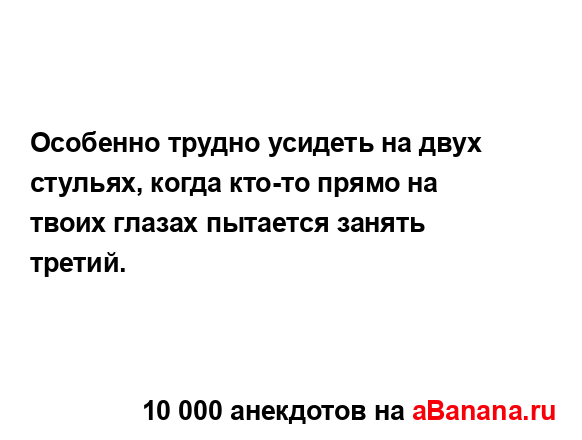 Особенно трудно усидеть на двух стульях, когда кто-то...