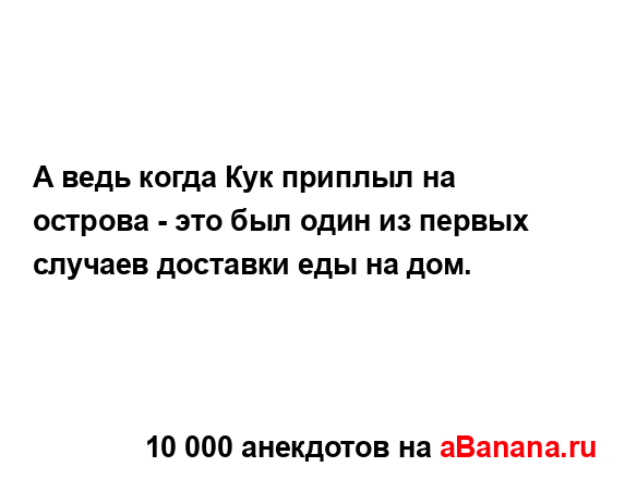 А ведь когда Кук приплыл на острова - это был один из...