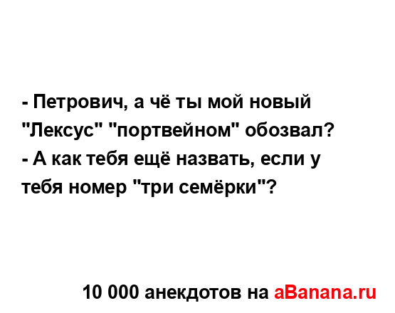 - Петрович, а чё ты мой новый "Лексус" "портвейном"...