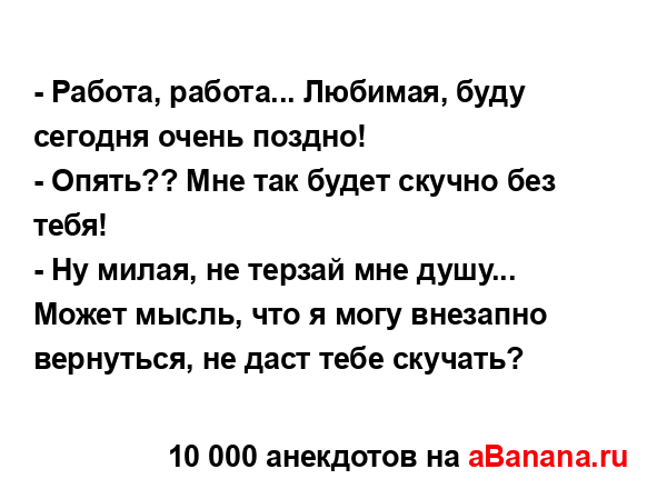 - Работа, работа... Любимая, буду сегодня очень поздно! 
...