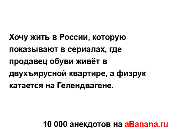 Хочу жить в России, которую показывают в сериалах, где...