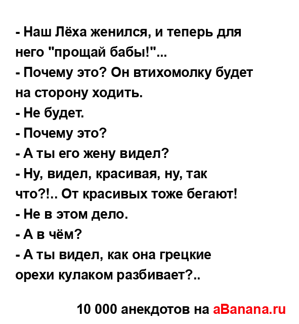 - Наш Лёха женился, и теперь для него "прощай бабы!"...
...