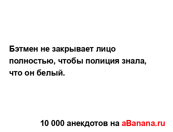 Бэтмен не закрывает лицо полностью, чтобы полиция...