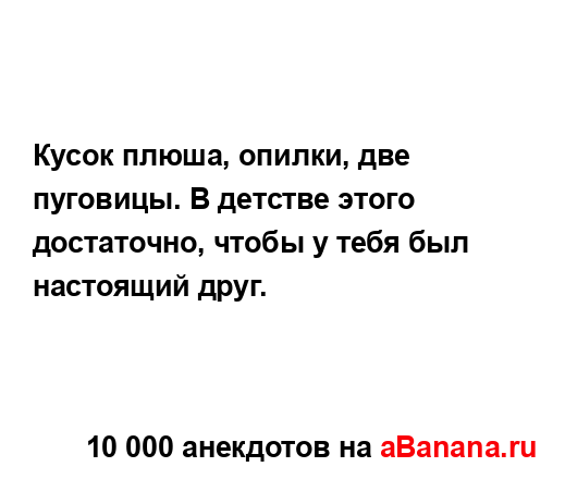 Кусок плюша, опилки, две пуговицы. В детстве этого...