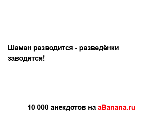 Шаман разводится - разведёнки заводятся!...