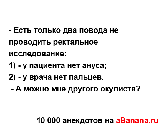 - Есть только два повода не проводить ректальное...