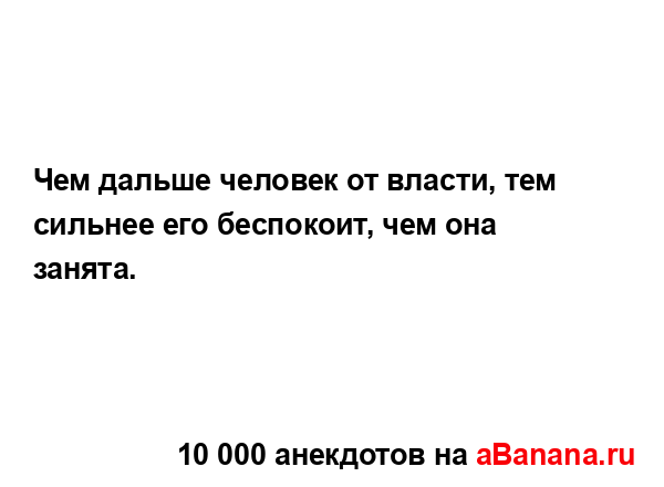 Чем дальше человек от власти, тем сильнее его...
