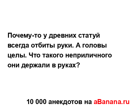 Почему-то у древних статуй всегда отбиты руки. А головы...