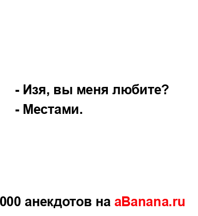 - Изя, вы меня любите?...