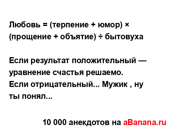 Любовь = (терпение + юмор) × (прощение + объятие) ÷...