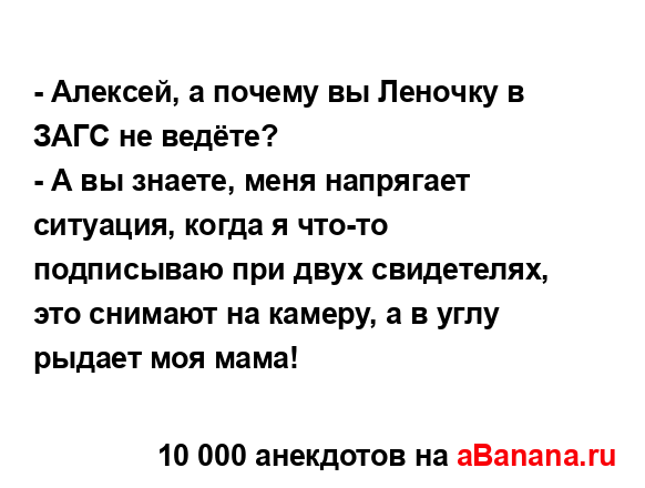 - Алексей, а почему вы Леночку в ЗАГС не ведёте?...