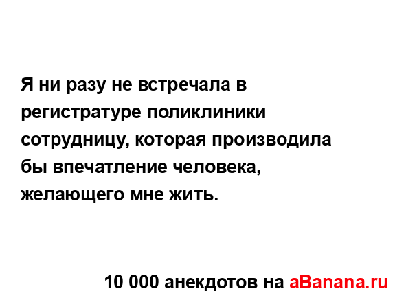 Я ни разу не встречала в регистратуре поликлиники...