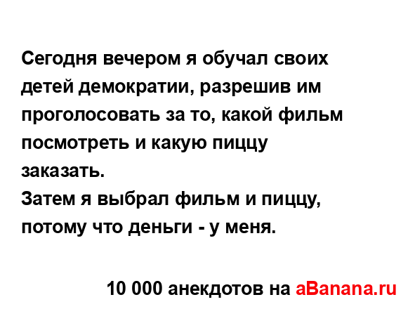 Сегодня вечером я обучал своих детей демократии,...