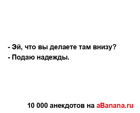 - Эй, что вы делаете там внизу?
...