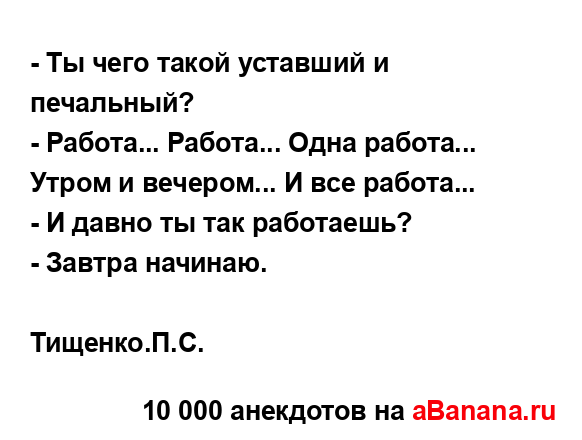 - Ты чего такой уставший и печальный?
...