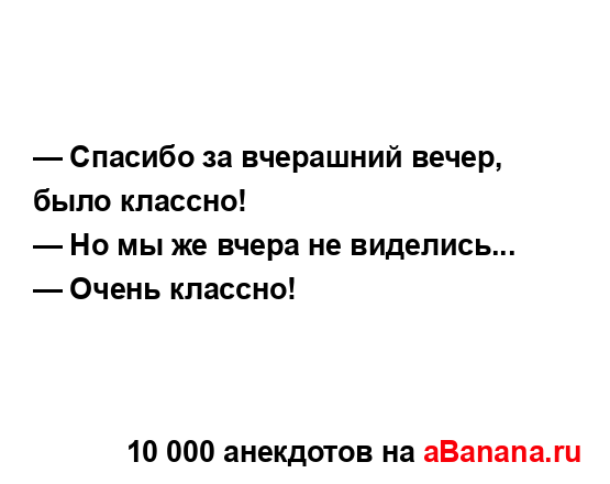 — Спасибо за вчерашний вечер, было классно!
...