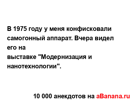 В 1975 году у меня конфисковали самогонный аппарат....