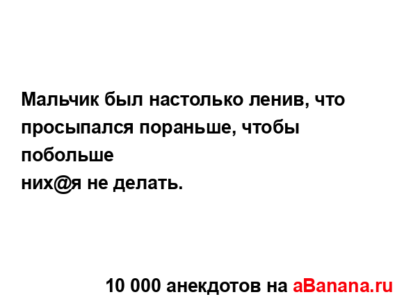 Мальчик был настолько ленив, что просыпался пораньше,...