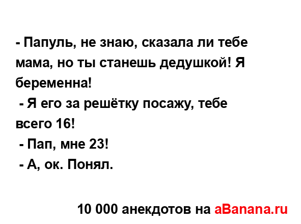 - Папуль, не знаю, сказала ли тебе мама, но ты станешь...