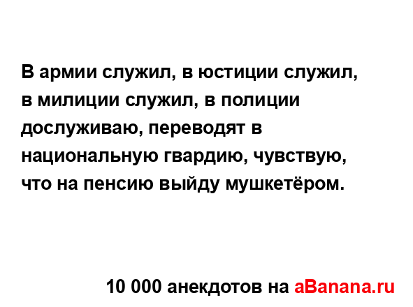 В армии служил, в юстиции служил, в милиции служил, в...