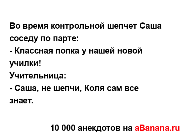 Во время контрольной шепчет Саша соседу по парте:
...