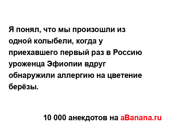 Я понял, что мы произошли из одной колыбели, когда у...
