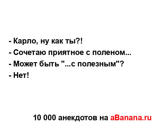 - Карло, ну как ты?!...