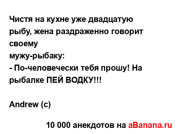 Чистя на кухне уже двадцатую рыбу, жена раздраженно...
