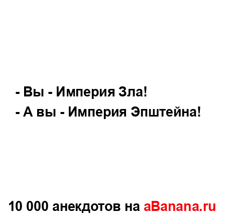 - Вы - Империя Зла!...