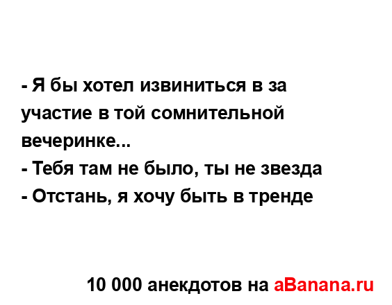 - Я бы хотел извиниться в за участие в той сомнительной...