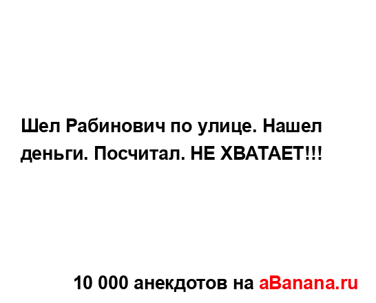 Шел Рабинович по улице. Нашел деньги. Посчитал. НЕ...