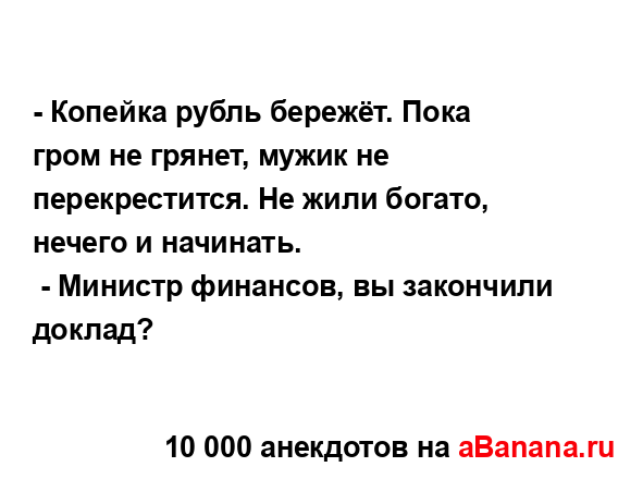 - Копейка рубль бережёт. Пока гром не грянет, мужик не...