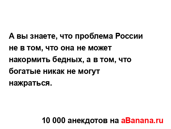 А вы знаете, что проблема России не в том, что она не...