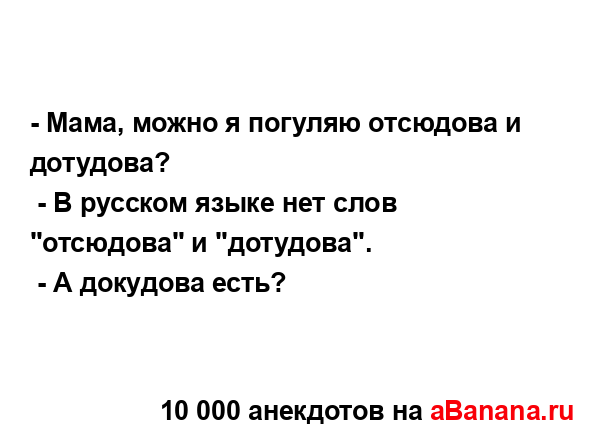 - Мама, можно я погуляю отсюдова и дотудова?
...