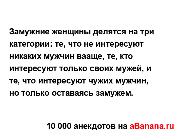 Замужние женщины делятся на три категории: те, что не...