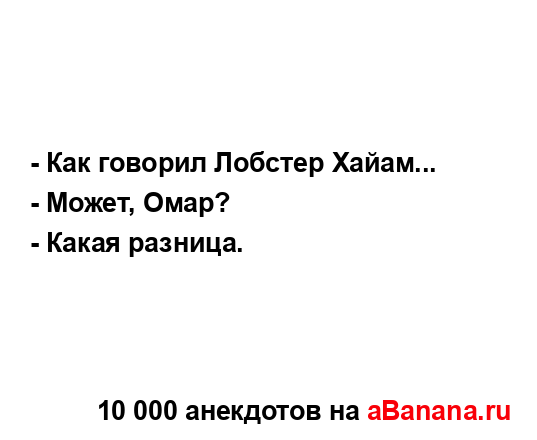 - Как говорил Лобстер Хайам......
