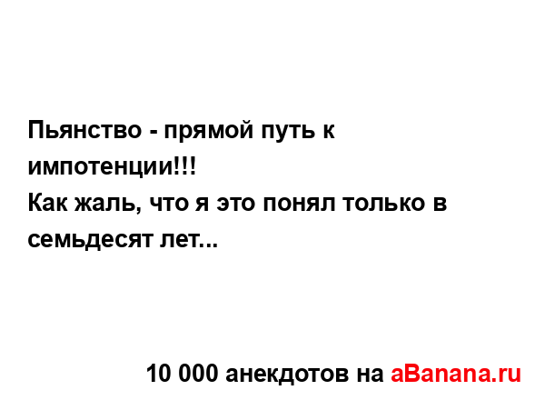 Пьянство - прямой путь к импотенции!!!
...