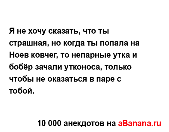 Я не хочу сказать, что ты страшная, но когда ты попала...